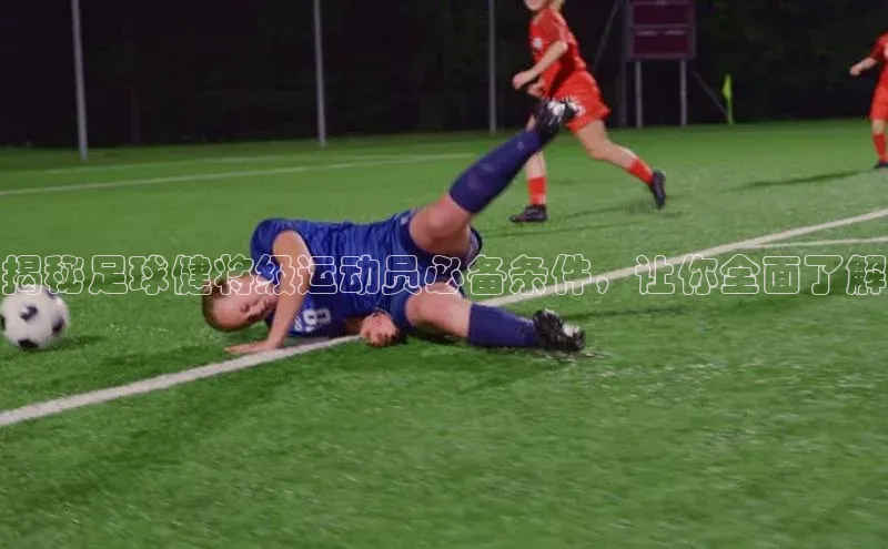 欧陆登录入口百度大脑揭秘足球健将级运动员必备条件，让你全面了解