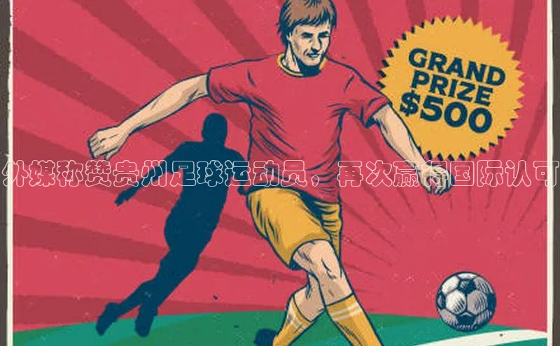 欧陆平台注册开户ARGA公司外媒称赞贵州足球运动员，再次赢得国际认可