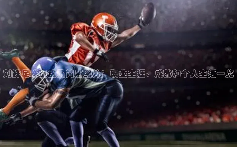 欧陆娱乐平台app下载安装中海达刘鲜足球运动员简历照片：职业生涯、成就和个人生活一览