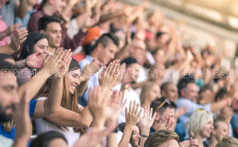 欧陆娱乐官网中文在线足球运动员基本体能标准：打造强壮身体，提升球技表现