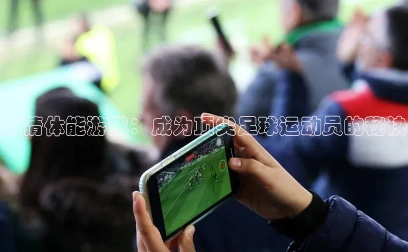 欧陆娱乐官网百度游戏开放平台激情体能游戏：成为顶尖足球运动员的秘诀