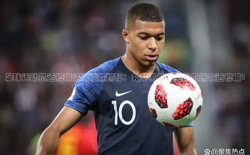 欧陆娱乐注册代理小红书足球运动员近视眼情况调查揭秘：究竟哪些明星球员患有近视眼?