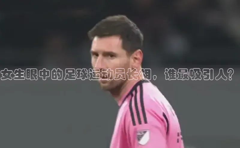欧陆注册官方百度健康女生眼中的足球运动员长相，谁最吸引人？