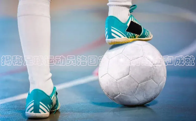 欧陆登录网址汉得信息揭秘足球运动员洛国富的传奇经历和成就