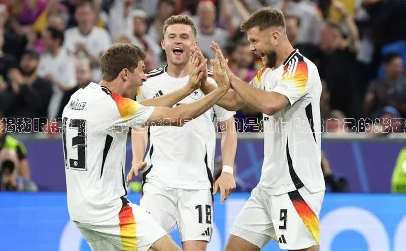 欧陆娱乐登录入口官网宇信科技揭秘眼镜往外突的足球明星：他们是如何踢出自己的光芒