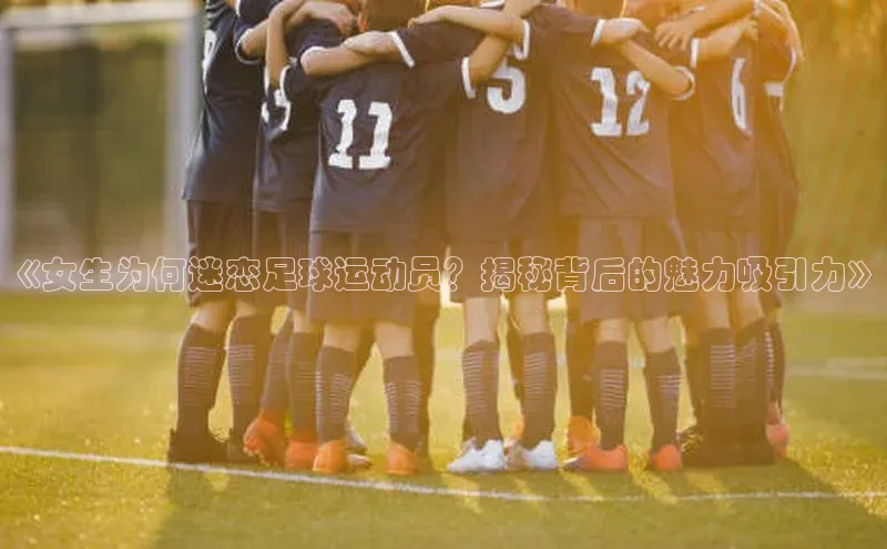 欧陆娱乐平台登陆地址哇咔哇咔文化《女生为何迷恋足球运动员？揭秘背后的魅力吸引力》