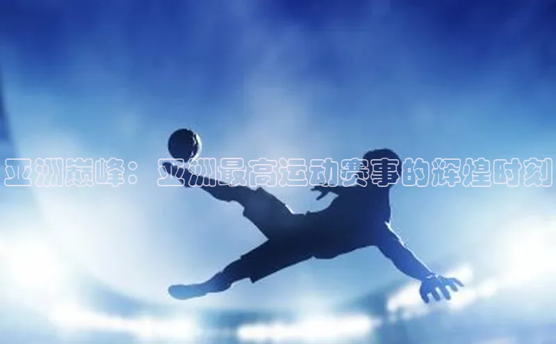 欧陆注册手机版百度网盘企业版亚洲巅峰：亚洲最高运动赛事的辉煌时刻