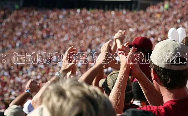 欧陆娱乐登录入口注册慧博云通：运动赛事拍摄的多样化机位选择