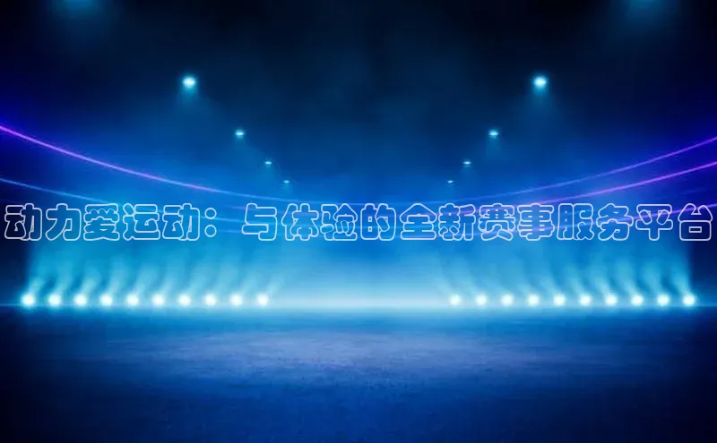 欧陆注册登录入口2024百度人工翻译动力爱运动：与体验的全新赛事服务平台