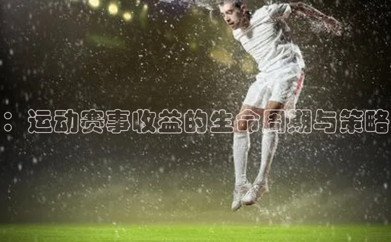 欧陆平台测速地址每日互动：运动赛事收益的生命周期与策略