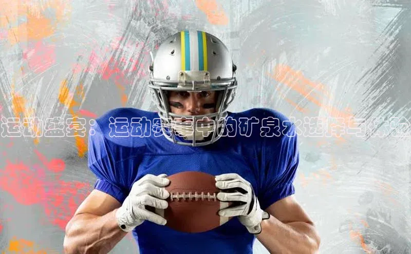 欧陆注册手机版挪威主权基金运动盛宴：运动赛事中的矿泉水选择与体验