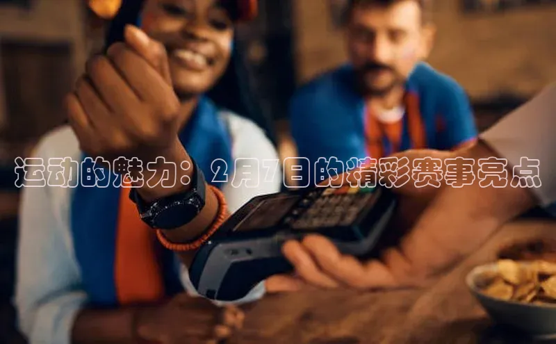 欧陆注册平台登录入口知乎运动的魅力：2月7日的精彩赛事亮点