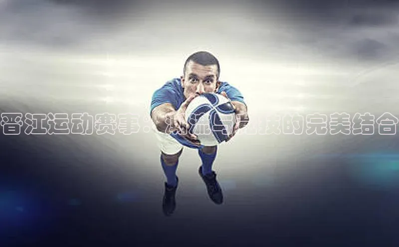 欧陆注册手机版百度网盘企业版晋江运动赛事：潮流与竞技的完美结合