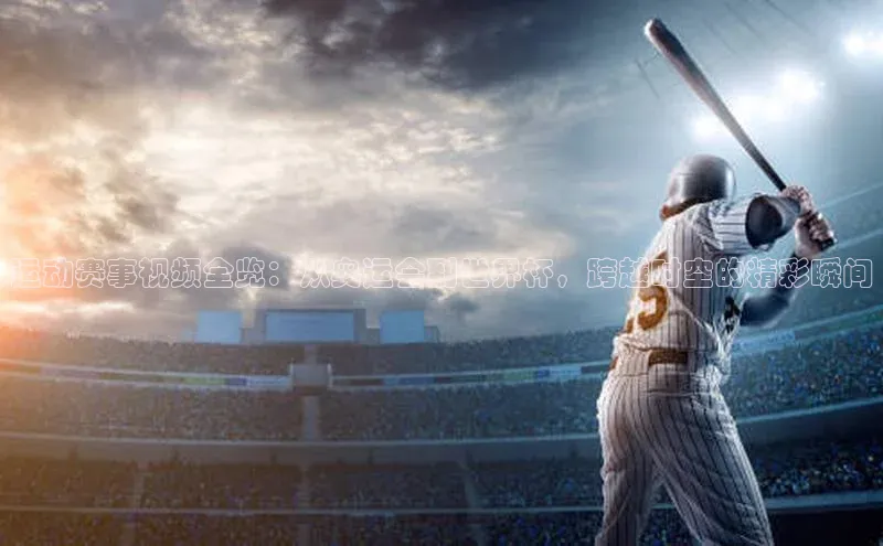 运动赛事视频全览：从奥运会到世界杯，跨越时空的精彩瞬间