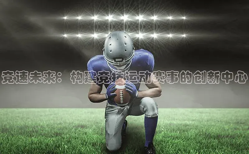 竞速未来：构建竞技运动赛事的创新中心