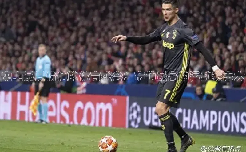 史上最具价值的体育盛会：市值最高的运动赛事大