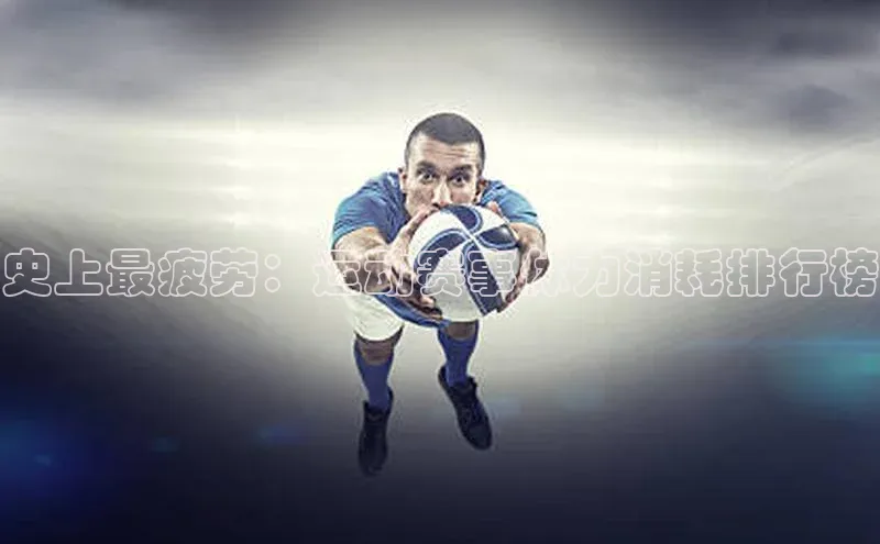史上最疲劳：运动赛事体力消耗排行榜