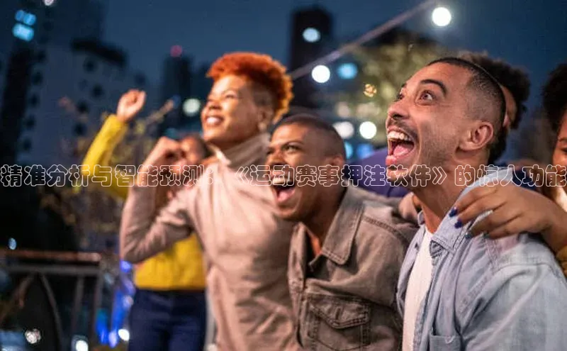 精准分析与智能预测：《运动赛事押注软件》的惊人功能