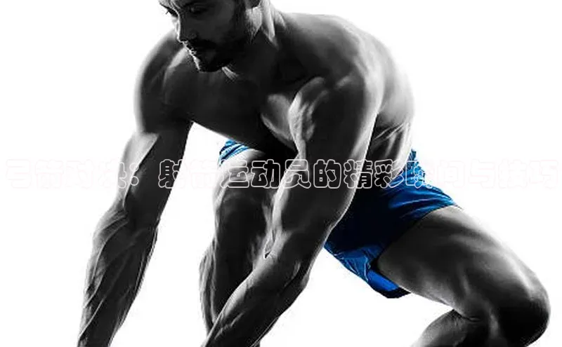 弓箭对决：射箭运动员的精彩瞬间与技巧