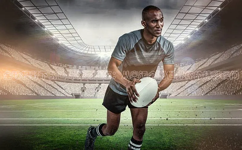 全球视野下的国际体育盛事：从奥运会到世界杯的精彩瞬间