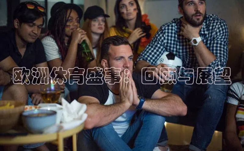 欧洲体育盛事：回顾与展望