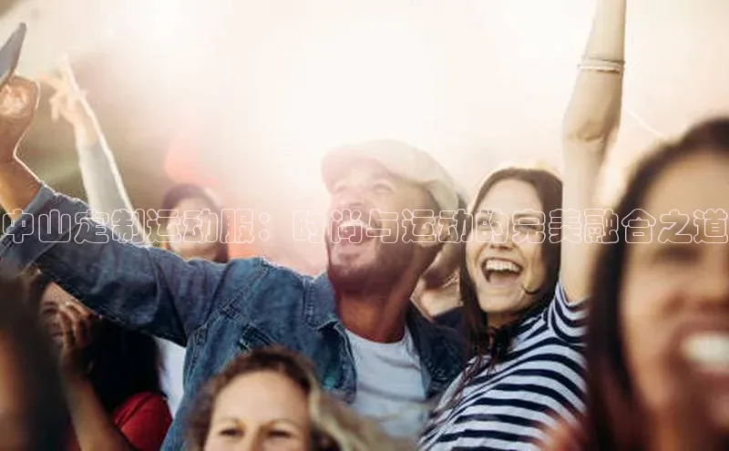 中山定制运动服：时尚与运动的完美融合之道