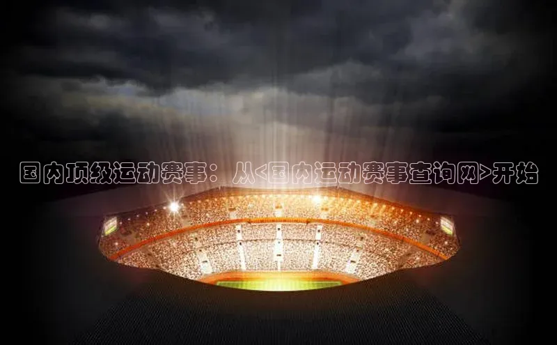 国内顶级运动赛事：从<国内运动赛事查询网>开始