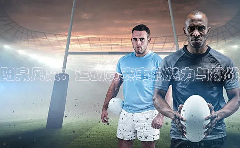 阳泉风采：运动员赛事的魅力与挑战