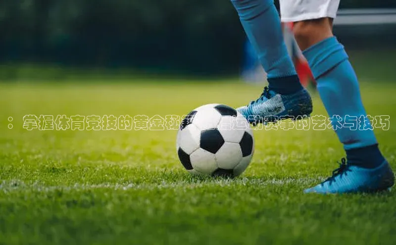 ：掌握体育竞技的黄金秘籍-拍摄运动赛事的艺术与技巧