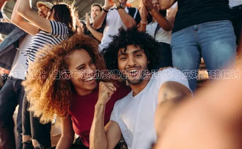 骑行盛世：自行车运动赛事的风险评估与应对策略探讨