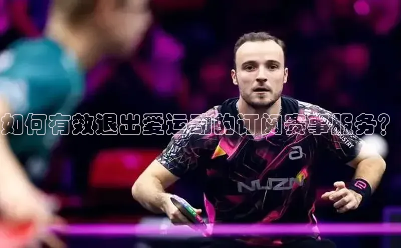 如何有效退出爱运动的订阅赛事服务？