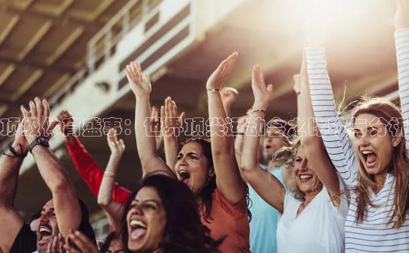 顶级体育盛事：世界顶尖运动会之比较与分析