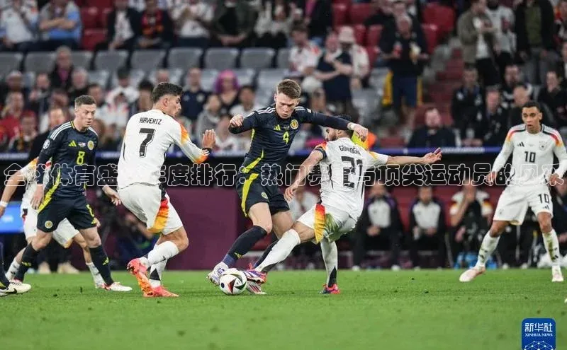 全球体育盛事年度排行：热门赛事与顶尖运动员的风采