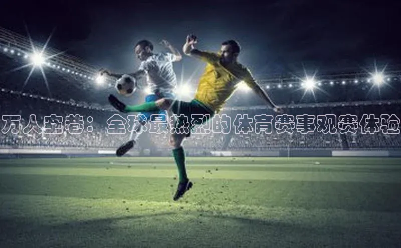 万人空巷：全球最热烈的体育赛事观赛体验