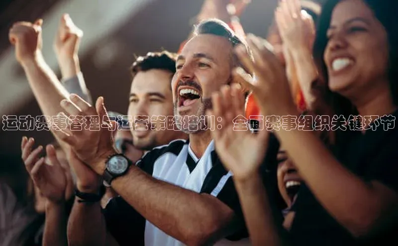 运动赛事管理与运营策略培训：全面赛事组织关键环节