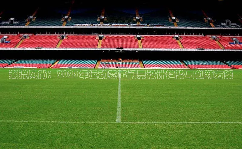 潮流风尚：2023年运动赛事门票设计趋势与创新方案