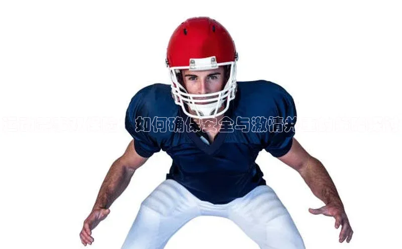 运动赛事双保险：如何确保安全与激情并重的策略探讨