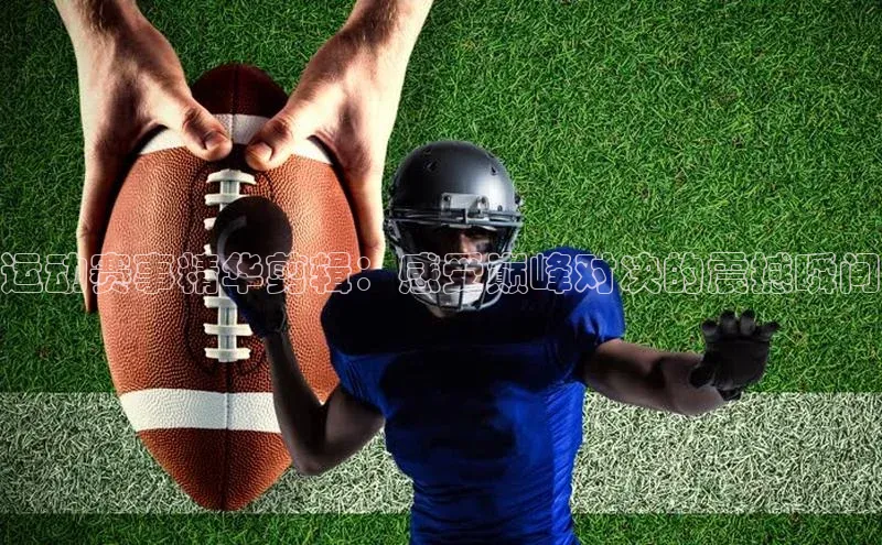 运动赛事精华剪辑：感受巅峰对决的震撼瞬间