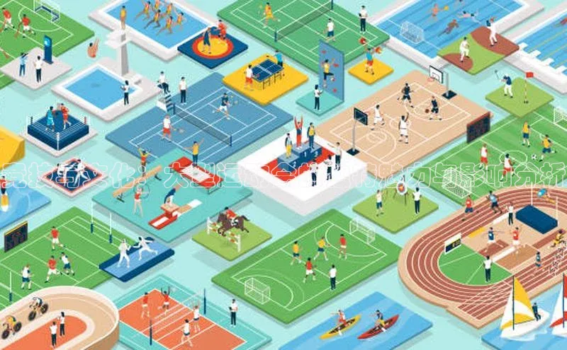 竞技与文化：大型运动会的独特魅力与影响分析