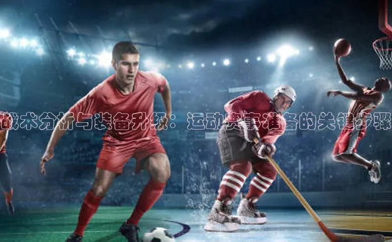 战术分析与装备升级：运动赛事准备的关键步骤