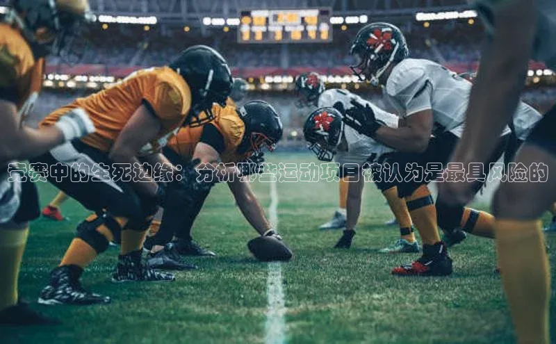 竞赛中的生死边缘：分析哪些运动项目被认为是最具风险的