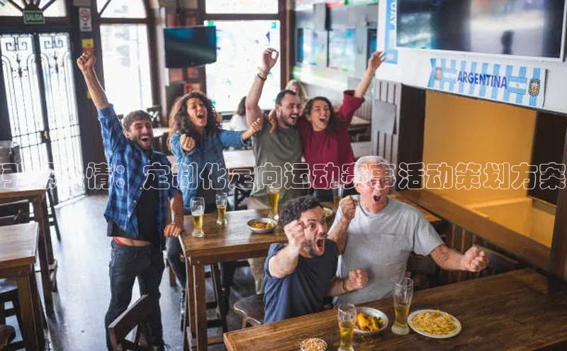 引爆热情：定制化定向运动赛事活动策划方案