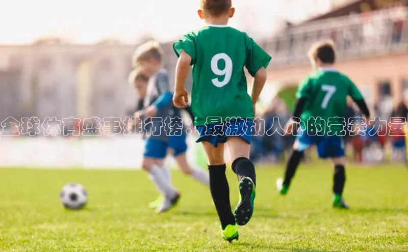 全球体育盛事排行榜：最激动人心的竞赛力量