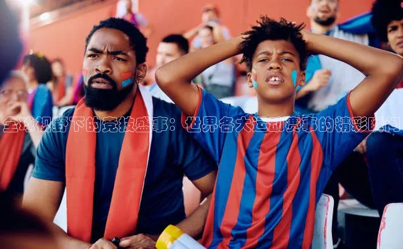 全球视野下的竞技盛事：世界各大运动赛事的精彩瞬间