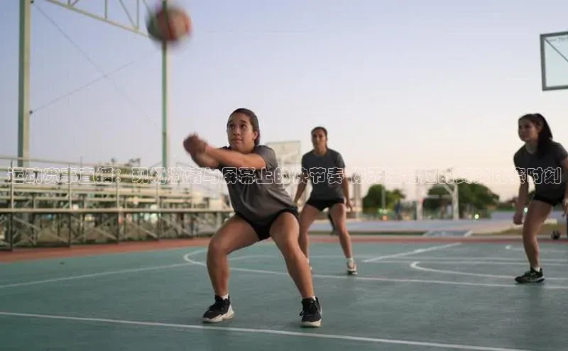 运动赛事直播：现场激情与屏幕上的快节奏-你无法错过的真实比赛时刻