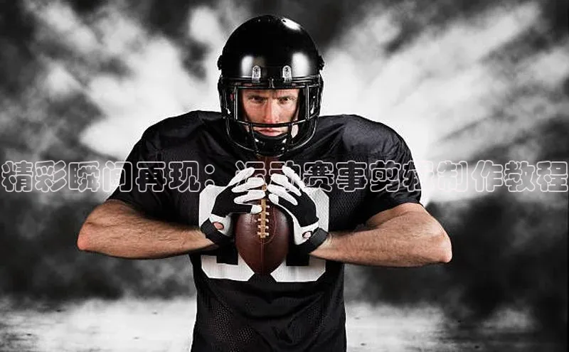精彩瞬间再现：运动赛事剪辑制作教程