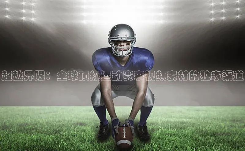 超越界限：全球顶级运动赛事视频素材的独家渠道