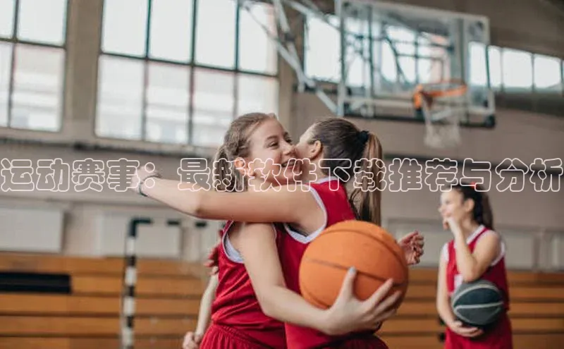 运动赛事：最新软件下载推荐与分析