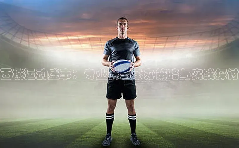 西城运动盛事：专业赛事承办策略与实践探讨