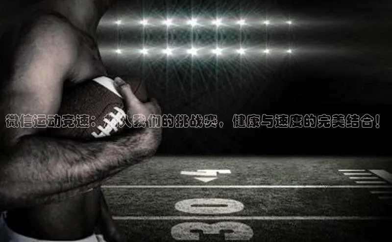 微信运动竞速：加入我们的挑战赛，健康与速度的完美结合！